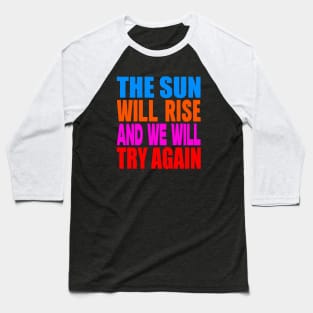 The sun will rise and we will try again Baseball T-Shirt